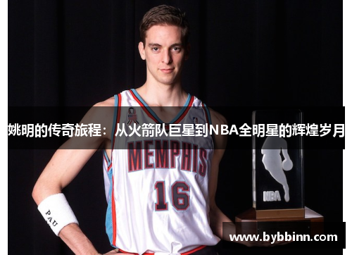 姚明的传奇旅程：从火箭队巨星到NBA全明星的辉煌岁月